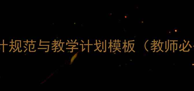 图片 📚教案设计规范与教学计划模板（教师必备指南）1