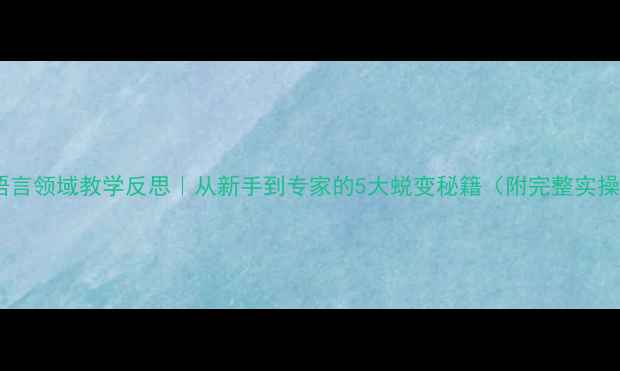 图片 📚教案语言领域教学反思｜从新手到专家的5大蜕变秘籍（附完整实操模板）2