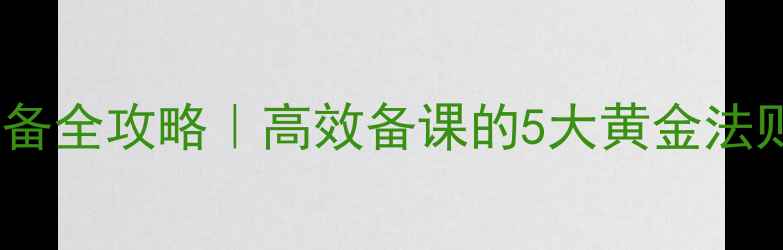 图片 📚教案课前准备全攻略｜高效备课的5大黄金法则（附模板）2