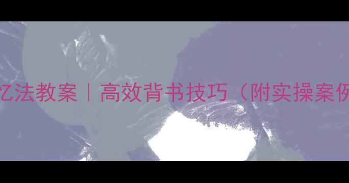 图片 📚数字编码记忆法教案｜高效背书技巧（附实操案例+避坑指南）2