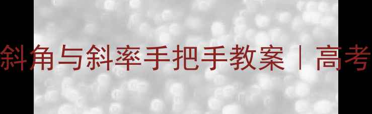 图片 📚数学必修一必看！直线倾斜角与斜率手把手教案｜高考重点+易错题｜附笔记模板2