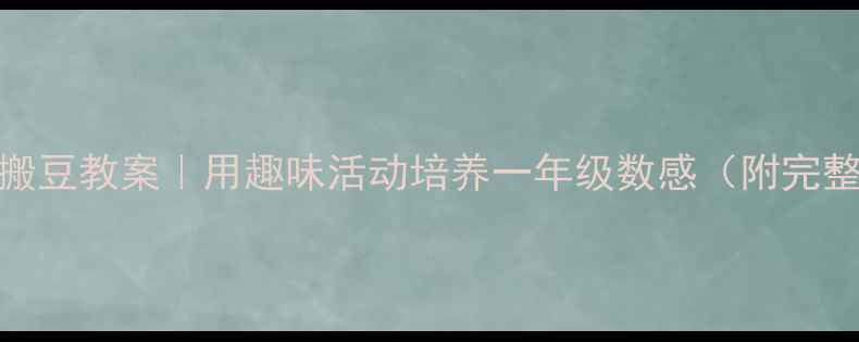 图片 📚数学蚂蚁搬豆教案｜用趣味活动培养一年级数感（附完整教学方案）