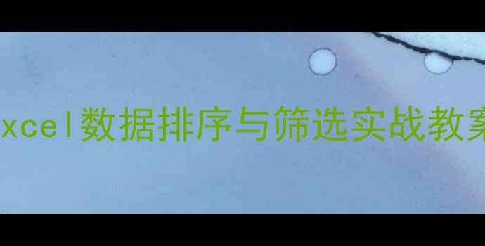 图片 📚数据分析入门｜Excel数据排序与筛选实战教案（附案例+模板）1