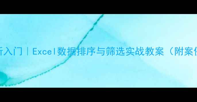 图片 📚数据分析入门｜Excel数据排序与筛选实战教案（附案例+模板）2