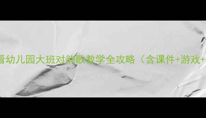 图片 📚新手必看幼儿园大班对韵歌教学全攻略（含课件+游戏+评价表）2