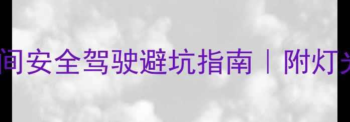 图片 📚新手必看！夜间安全驾驶避坑指南｜附灯光使用全攻略🔦1