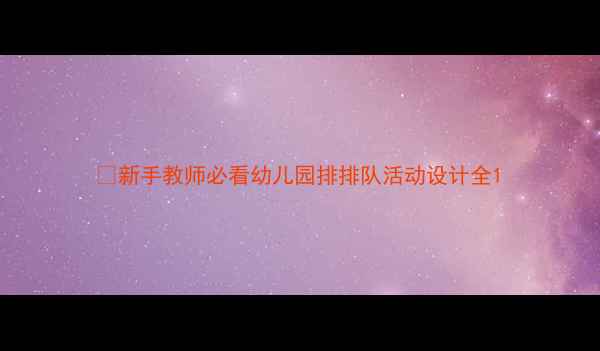 图片 📚新手教师必看幼儿园排排队活动设计全1
