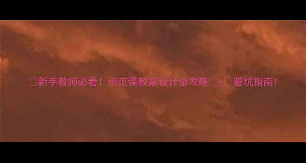图片 📚新手教师必看！示范课教案设计全攻略✅+❌避坑指南1