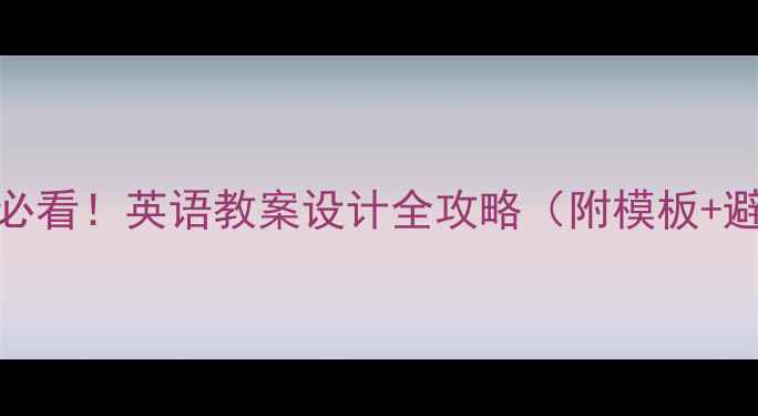 图片 📚新手教师必看！英语教案设计全攻略（附模板+避坑指南）📚