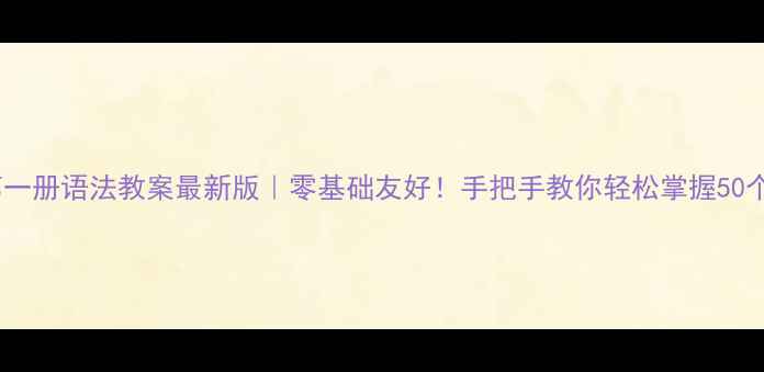 图片 📚新概念第一册语法教案最新版｜零基础友好！手把手教你轻松掌握50个语法点✅2