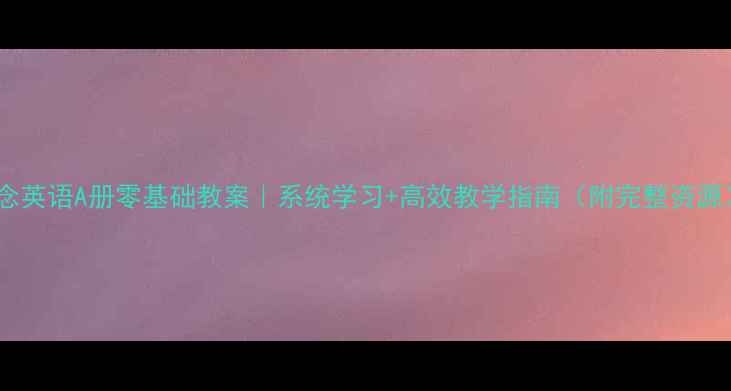 图片 📚新概念英语A册零基础教案｜系统学习+高效教学指南（附完整资源）📚✨2