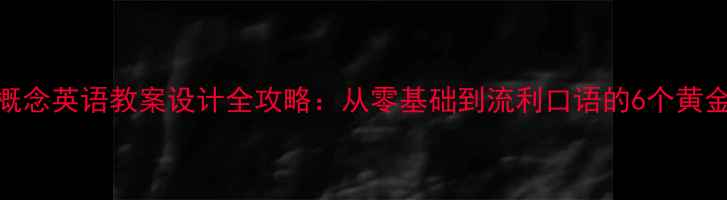 图片 📚新概念英语教案设计全攻略：从零基础到流利口语的6个黄金步骤