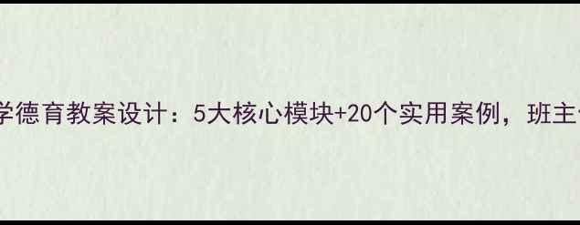 图片 📚新版中学德育教案设计：5大核心模块+20个实用案例，班主任必看！1
