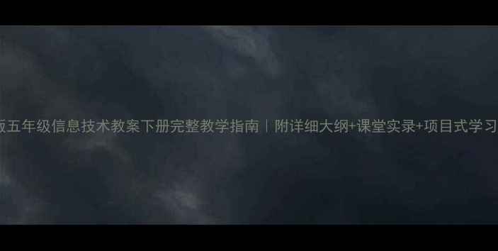 图片 📚新版五年级信息技术教案下册完整教学指南｜附详细大纲+课堂实录+项目式学习案例1