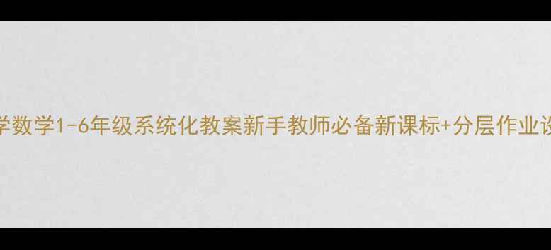 图片 📚新版小学数学1-6年级系统化教案新手教师必备新课标+分层作业设计全攻略