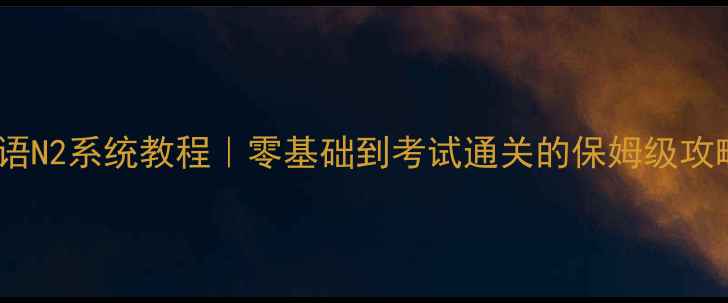 图片 📚日语N2系统教程｜零基础到考试通关的保姆级攻略✨1