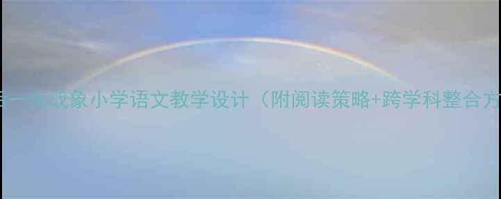图片 📚最后一头战象小学语文教学设计（附阅读策略+跨学科整合方案）1