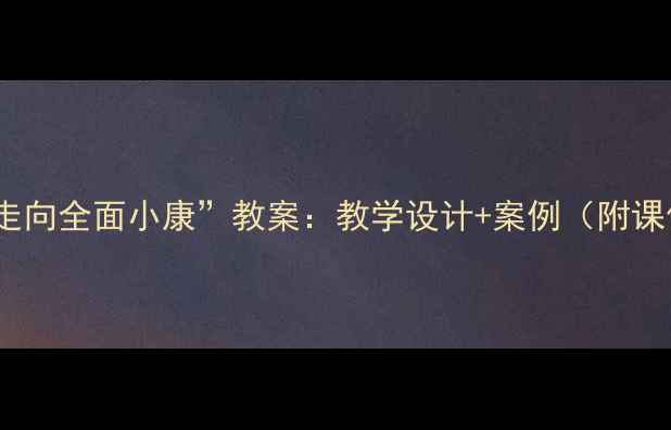 图片 📚最新版“走向全面小康”教案：教学设计+案例（附课件模板）🌟1
