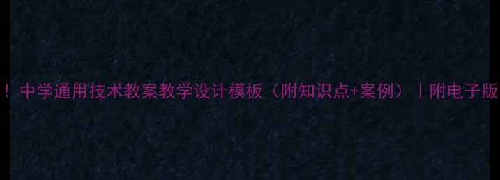 图片 📚最新版！中学通用技术教案教学设计模板（附知识点+案例）｜附电子版下载链接