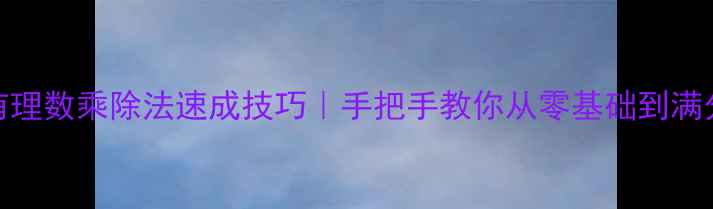 图片 📚有理数乘除法速成技巧｜手把手教你从零基础到满分✨