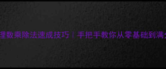图片 📚有理数乘除法速成技巧｜手把手教你从零基础到满分✨2