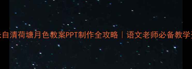 图片 📚朱自清荷塘月色教案PPT制作全攻略｜语文老师必备教学资源
