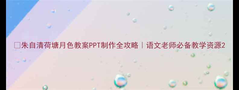 图片 📚朱自清荷塘月色教案PPT制作全攻略｜语文老师必备教学资源2