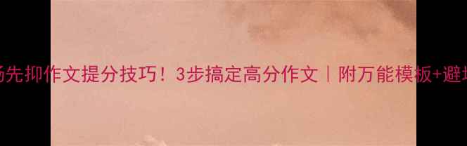图片 📚欲扬先抑作文提分技巧！3步搞定高分作文｜附万能模板+避坑指南