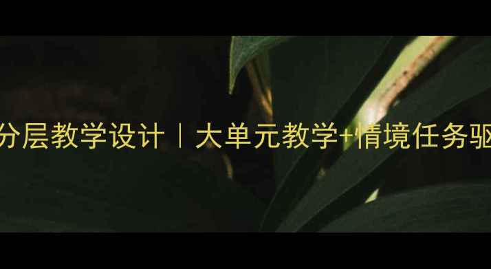 图片 📚泊船瓜洲古诗教案分层教学设计｜大单元教学+情境任务驱动（附完整教学案）