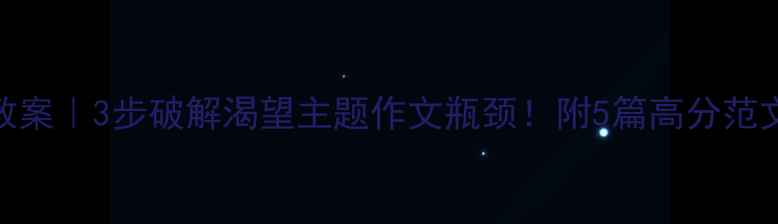 图片 📚渴望作文教案｜3步破解渴望主题作文瓶颈！附5篇高分范文+教学案例1