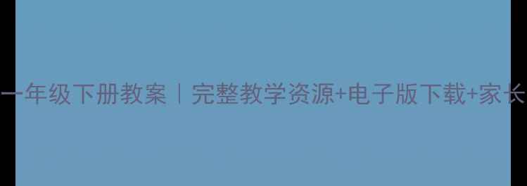 图片 📚湘教版一年级下册教案｜完整教学资源+电子版下载+家长辅导指南