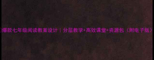 图片 📚爆款七年级阅读教案设计｜分层教学+高效课堂+资源包（附电子版）2