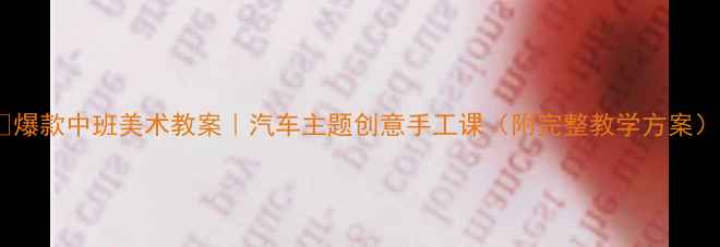 图片 📚爆款中班美术教案｜汽车主题创意手工课（附完整教学方案）2