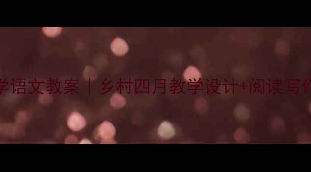 图片 📚爆款小学语文教案｜乡村四月教学设计+阅读写作全攻略✨