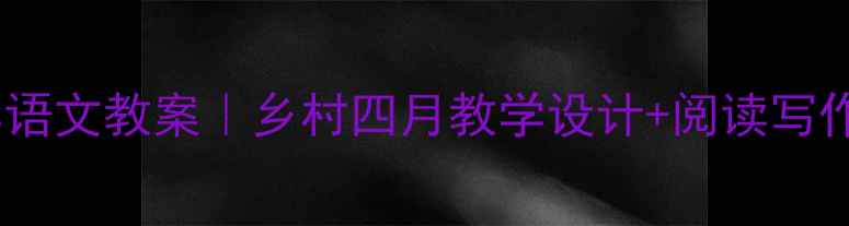 图片 📚爆款小学语文教案｜乡村四月教学设计+阅读写作全攻略✨1