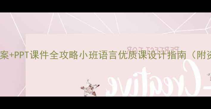 图片 📚爆款教案+PPT课件全攻略小班语言优质课设计指南（附资源包）1