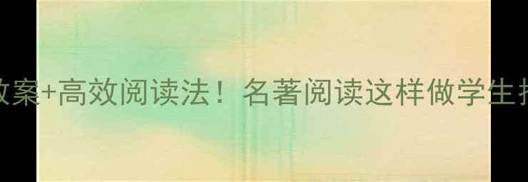 图片 📚爆款教案+高效阅读法！名著阅读这样做学生抢着学！