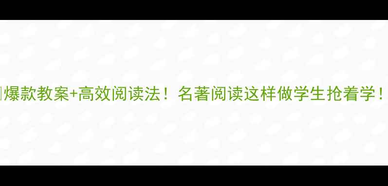 图片 📚爆款教案+高效阅读法！名著阅读这样做学生抢着学！2