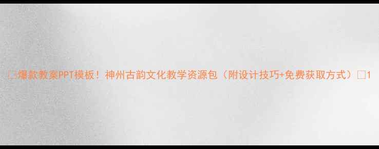 图片 📚爆款教案PPT模板！神州古韵文化教学资源包（附设计技巧+免费获取方式）✨1