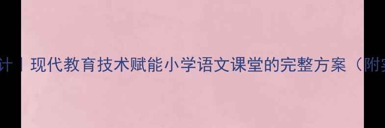 图片 📚爆款教案设计｜现代教育技术赋能小学语文课堂的完整方案（附实用工具包）1