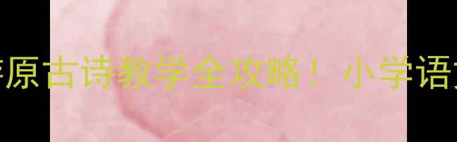 图片 📚爆款教案｜乐游原古诗教学全攻略！小学语文课堂轻松拿捏🔥