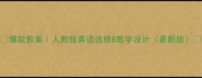 图片 📚爆款教案｜人教版英语选修8教学设计（最新版）🔥