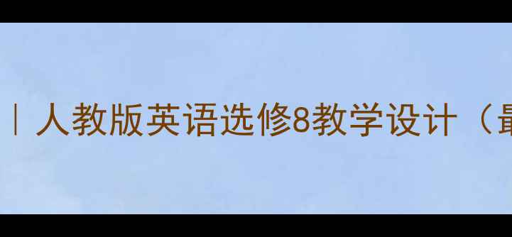 图片 📚爆款教案｜人教版英语选修8教学设计（最新版）🔥1