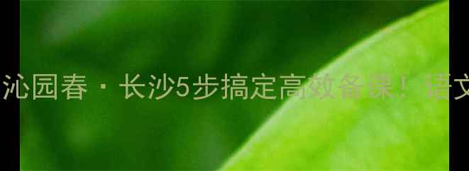 图片 📚爆款教案｜沁园春·长沙5步搞定高效备课！语文老师速存🔥1