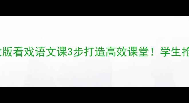 图片 📚爆款教案｜湘教版看戏语文课3步打造高效课堂！学生抢着学戏曲文化✨1