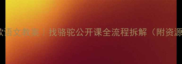 图片 📚爆款语文教案｜找骆驼公开课全流程拆解（附资源包）1