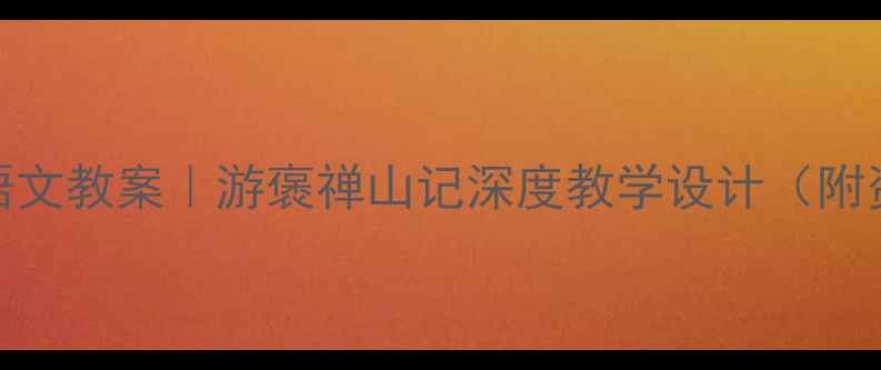 图片 📚爆款语文教案｜游褒禅山记深度教学设计（附资源包）