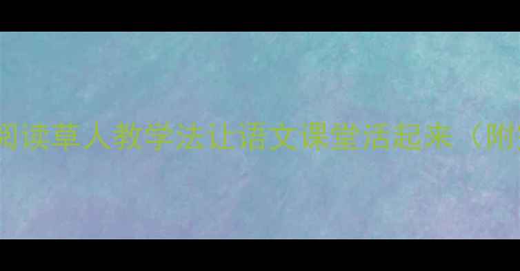 图片 📚爆款阅读课设计｜阅读草人教学法让语文课堂活起来（附完整教案+教学视频）