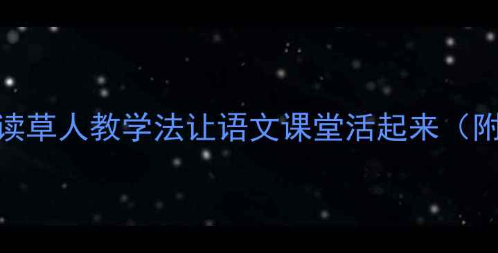 图片 📚爆款阅读课设计｜阅读草人教学法让语文课堂活起来（附完整教案+教学视频）1