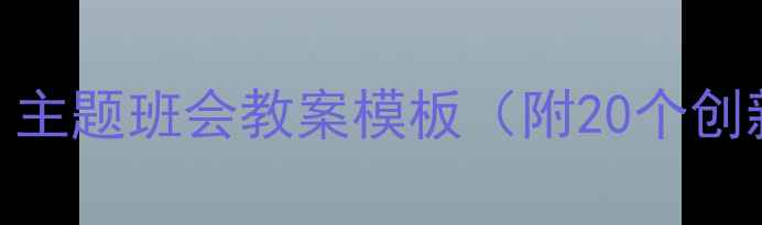 图片 📚班主任必看！主题班会教案模板（附20个创新活动+话术）1
